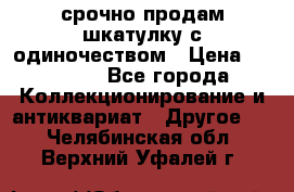 срочно продам шкатулку с одиночеством › Цена ­ 10 000 - Все города Коллекционирование и антиквариат » Другое   . Челябинская обл.,Верхний Уфалей г.